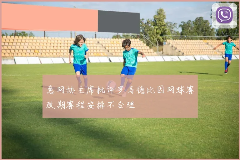 意网协主席批评罗马德比因网球赛改期赛程安排不合理