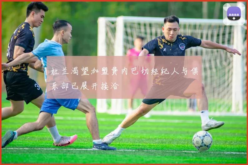 杜兰渴望加盟费内巴切经纪人与俱乐部已展开接洽