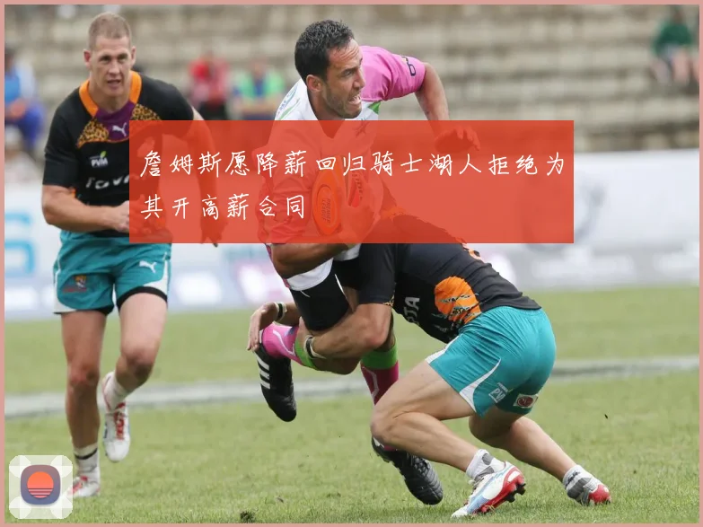 詹姆斯愿降薪回归骑士湖人拒绝为其开高薪合同