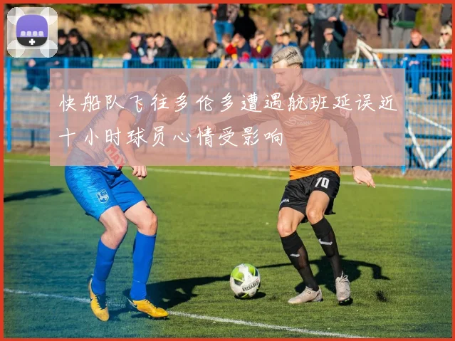 快船队飞往多伦多遭遇航班延误近十小时球员心情受影响