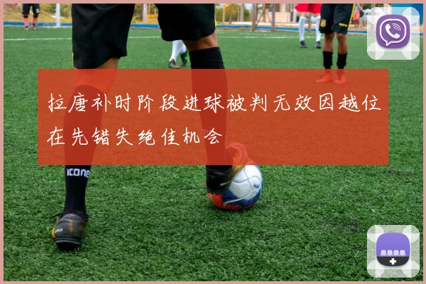 拉唐补时阶段进球被判无效因越位在先错失绝佳机会