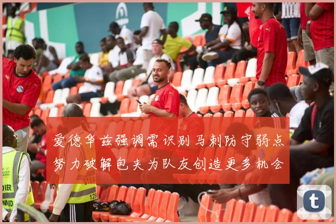 爱德华兹强调需识别马刺防守弱点努力破解包夹为队友创造更多机会