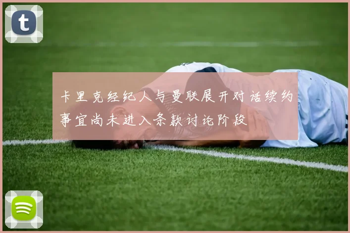 卡里克经纪人与曼联展开对话续约事宜尚未进入条款讨论阶段